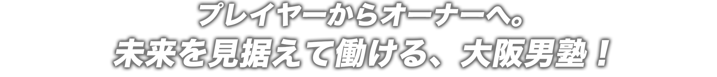 プレイヤーからオーナーへ。未来を見据えて動ける大阪男塾！