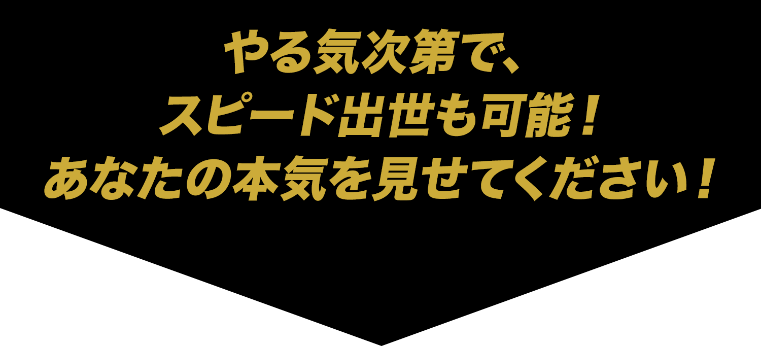 やる気次第でスピード出世も可能！あなたの本気を見せてください