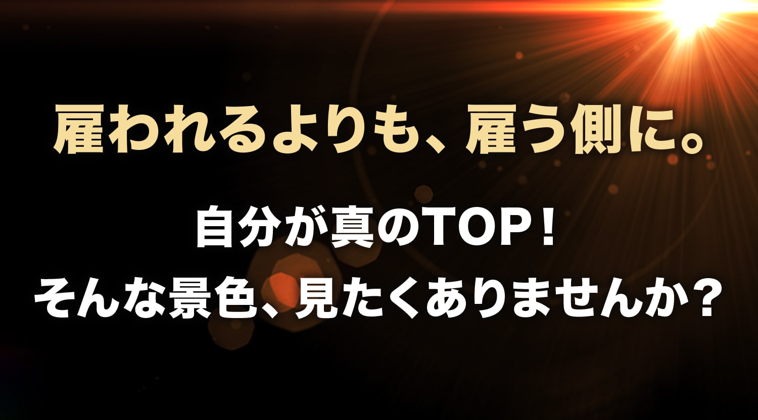 雇うよりも、雇われるがわいん。自分が真のTOP！そんな景色、見たくありませんか？
