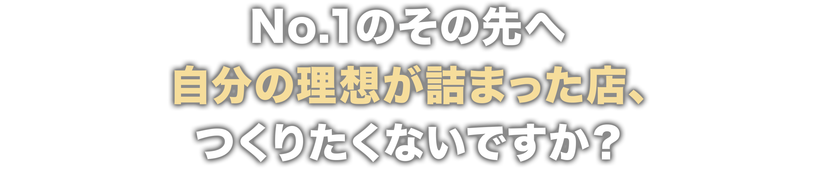 No.1のその先へ！自分の理想が詰まった店、作りたくなりですか？